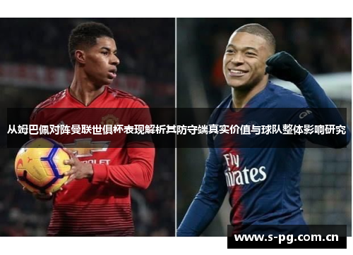 从姆巴佩对阵曼联世俱杯表现解析其防守端真实价值与球队整体影响研究
