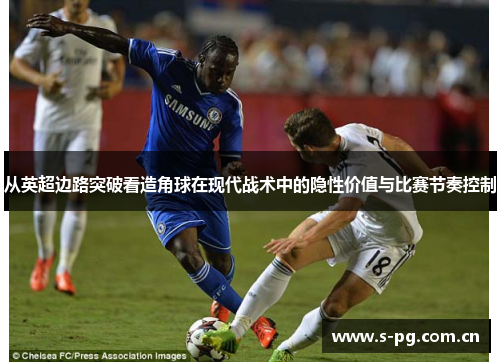 从英超边路突破看造角球在现代战术中的隐性价值与比赛节奏控制