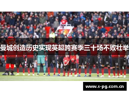 曼城创造历史实现英超跨赛季三十场不败壮举