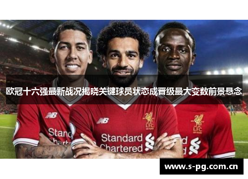 欧冠十六强最新战况揭晓关键球员状态成晋级最大变数前景悬念